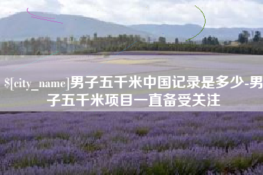 阳谷男子五千米中国记录是多少-男子五千米项目一直备受关注