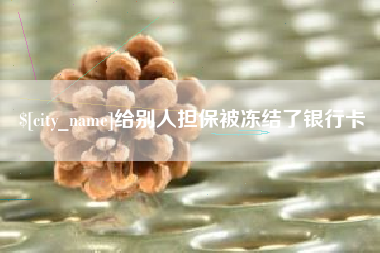 阳谷给别人担保被冻结了银行卡