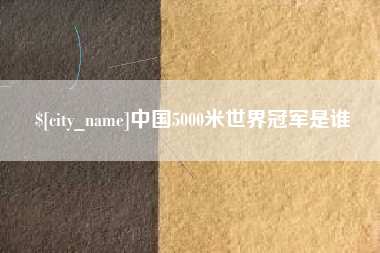 阳谷中国5000米世界冠军是谁