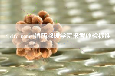 阳谷消防救援学院报考体检标准