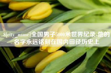 阳谷全国男子5000米世界纪录-他的名字永远铭刻在国内田径历史上