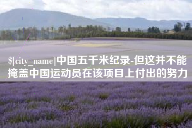 阳谷中国五千米纪录-但这并不能掩盖中国运动员在该项目上付出的努力