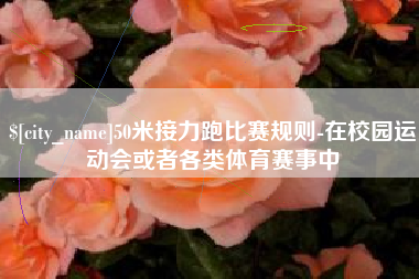 阳谷50米接力跑比赛规则-在校园运动会或者各类体育赛事中