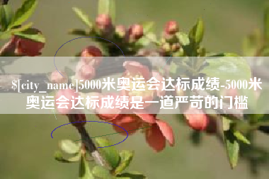 阳谷5000米奥运会达标成绩-5000米奥运会达标成绩是一道严苛的门槛
