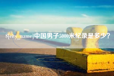 阳谷中国男子5000米纪录是多少？