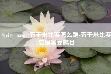 阳谷五千米比赛怎么跑-五千米比赛总是备受瞩目