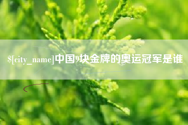 阳谷中国9块金牌的奥运冠军是谁