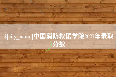 阳谷中国消防救援学院2021年录取分数