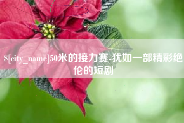 阳谷50米的接力赛-犹如一部精彩绝伦的短剧