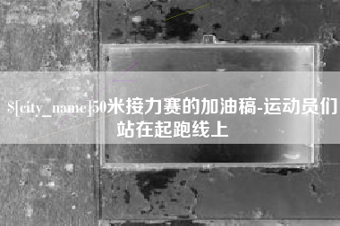 阳谷50米接力赛的加油稿-运动员们站在起跑线上