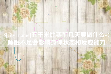 阳谷五千米比赛前几天要做什么-：睡眠不足会影响身体状态和反应能力