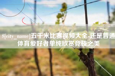 阳谷五千米比赛视频大全-还是普通体育爱好者单纯欣赏竞技之美