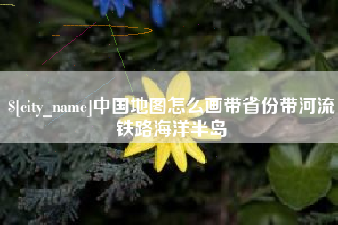 阳谷中国地图怎么画带省份带河流铁路海洋半岛
