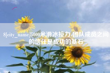 阳谷5000米滑冰接力-团队成员之间的信任是成功的基石