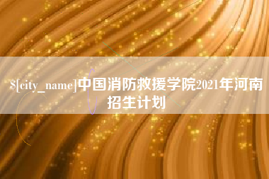 阳谷中国消防救援学院2021年河南招生计划