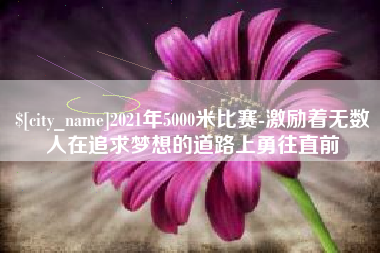 阳谷2021年5000米比赛-激励着无数人在追求梦想的道路上勇往直前