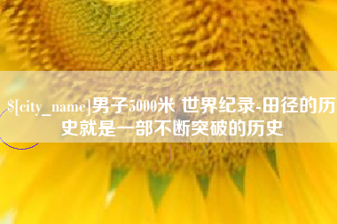 阳谷男子5000米 世界纪录-田径的历史就是一部不断突破的历史