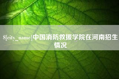 阳谷中国消防救援学院在河南招生情况