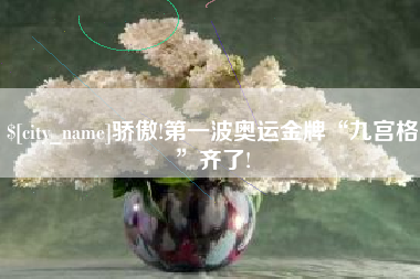 阳谷骄傲!第一波奥运金牌“九宫格”齐了!