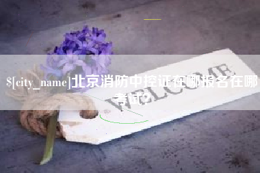 阳谷北京消防中控证在哪报名在哪考试？