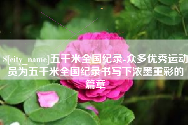阳谷五千米全国纪录-众多优秀运动员为五千米全国纪录书写下浓墨重彩的篇章