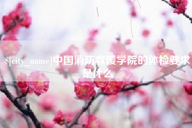 阳谷中国消防救援学院的体检要求是什么