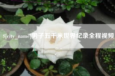 阳谷男子五千米世界纪录全程视频
