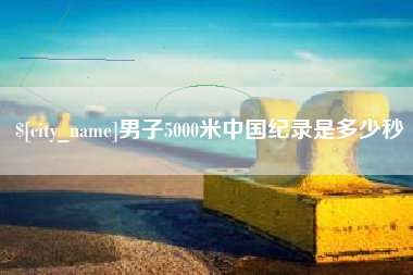 阳谷男子5000米中国纪录是多少秒
