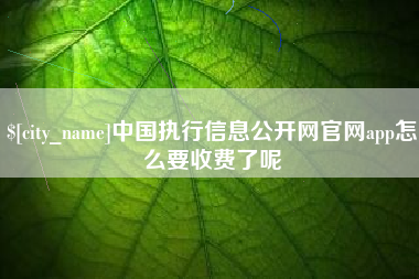 阳谷中国执行信息公开网官网app怎么要收费了呢