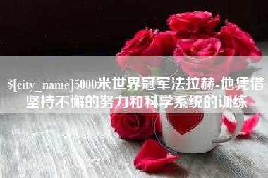 阳谷5000米世界冠军法拉赫-他凭借坚持不懈的努力和科学系统的训练