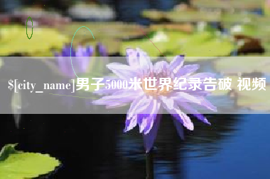 阳谷男子5000米世界纪录告破 视频
