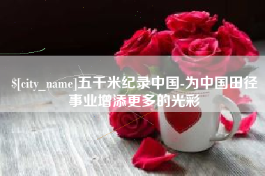 阳谷五千米纪录中国-为中国田径事业增添更多的光彩