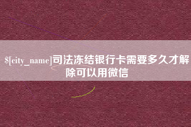 阳谷司法冻结银行卡需要多久才解除可以用微信