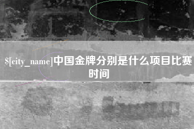 阳谷中国金牌分别是什么项目比赛时间