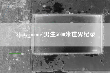 阳谷男生5000米世界纪录